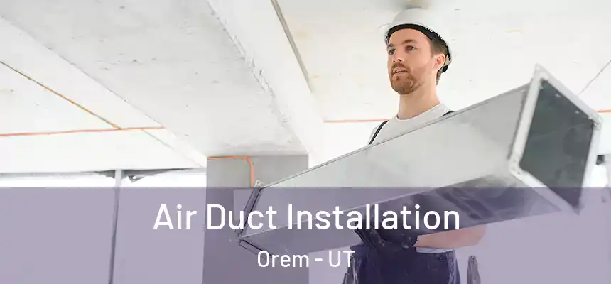 Air Duct Installation Orem - UT