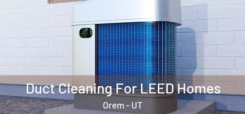 Duct Cleaning For LEED Homes Orem - UT